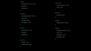 body {
font-family: Arial, sans-serif;
margin: 0;
padding: 0;
}
header {
background-color: #333;
color: #fff;
padding: 20px;
text-align: center;
}
nav ul {
list-style-type: none;
margin: 0;
padding: 0;
}
nav ul li {
display: inline;
margin-right: 20px;
}
nav ul li a {
text-decoration: none;
color: #333;
}
section {
padding: 20px;
}
article {
margin-bottom: 20px;
}
footer {
background-color: #333;
color: #fff;
text-align: center;
padding: 10px;
}
 