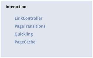 Interaction
LinkController
▪   What is it?
    ▪   similar to Primer listens for click events
▪   How does it work?
    ▪ ...