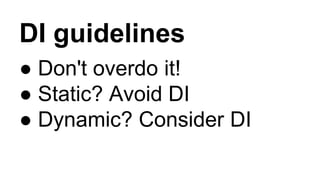 DI guidelines
● Don't overdo it!
● Static? Avoid DI
● Dynamic? Consider DI
 