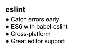 eslint
● Catch errors early
● ES6 with babel-eslint
● Cross-platform
● Great editor support
 