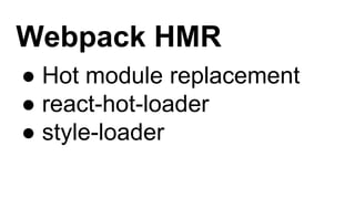 Webpack HMR
● Hot module replacement
● react-hot-loader
● style-loader
 