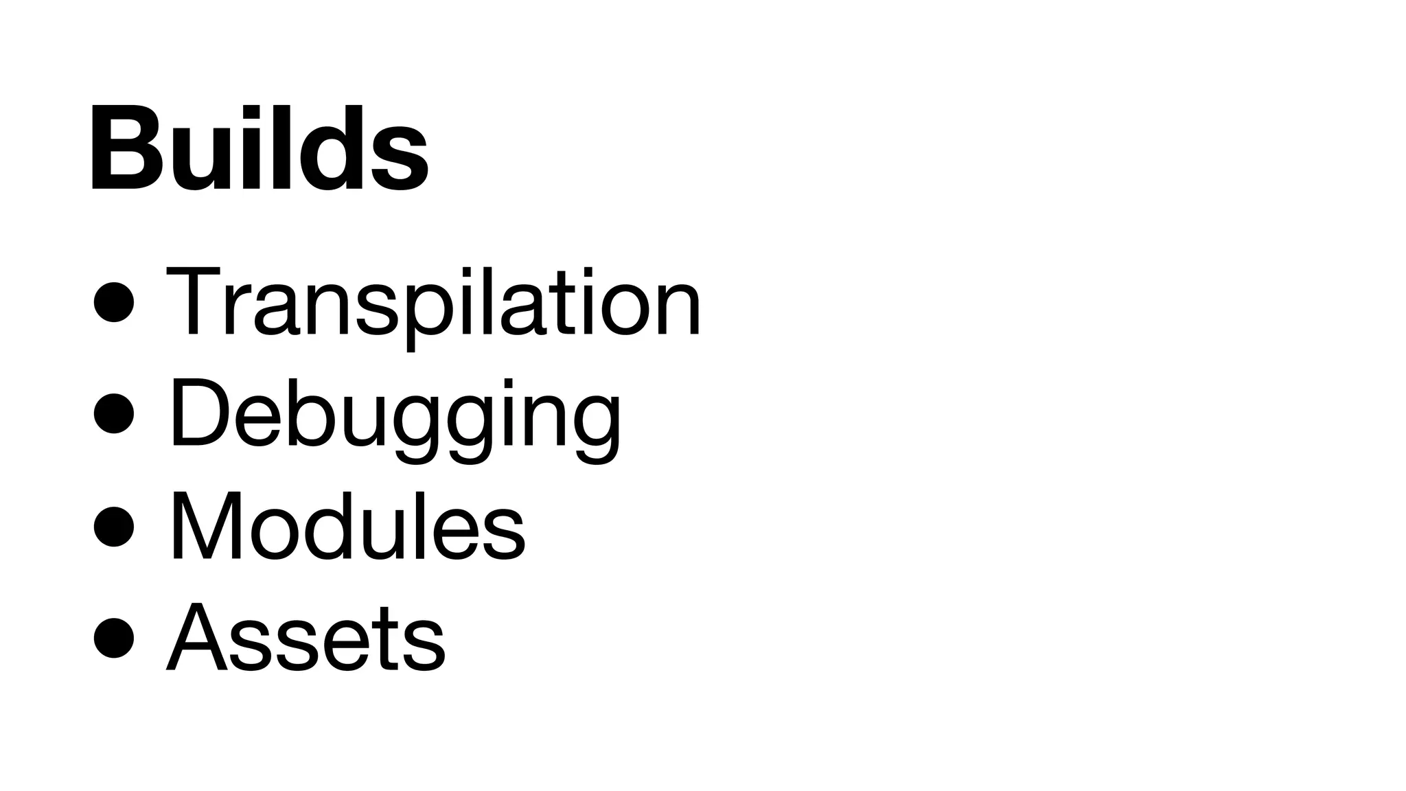 Builds ● Transpilation ● Debugging ● Modules ● Assets 