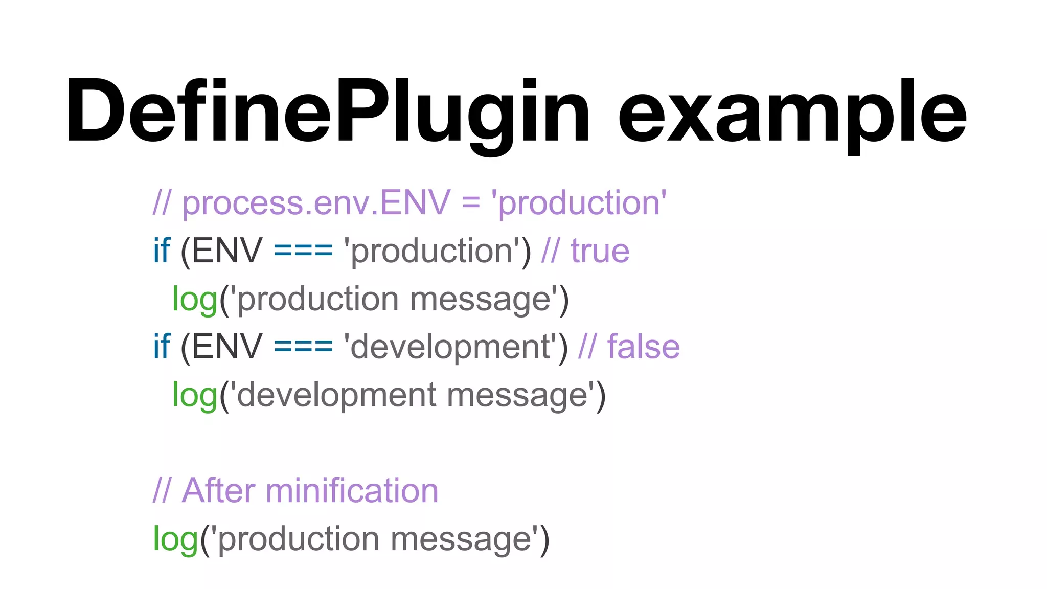 DeﬁnePlugin example // process.env.ENV = 'production' if (ENV === 'production') // true log('production message') if (ENV === 'development') // false log('development message') // After minification log('production message') 