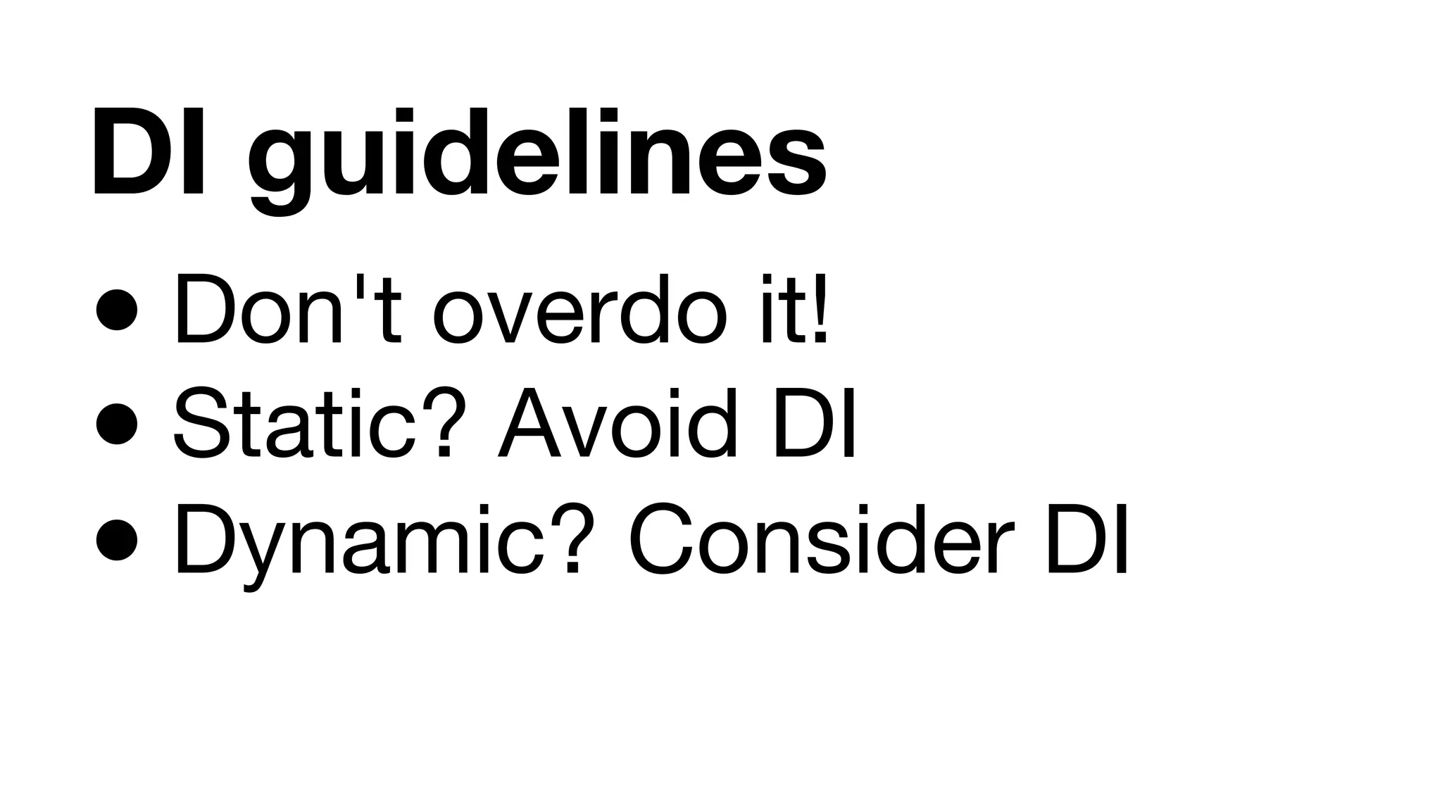 DI guidelines ● Don't overdo it! ● Static? Avoid DI ● Dynamic? Consider DI 