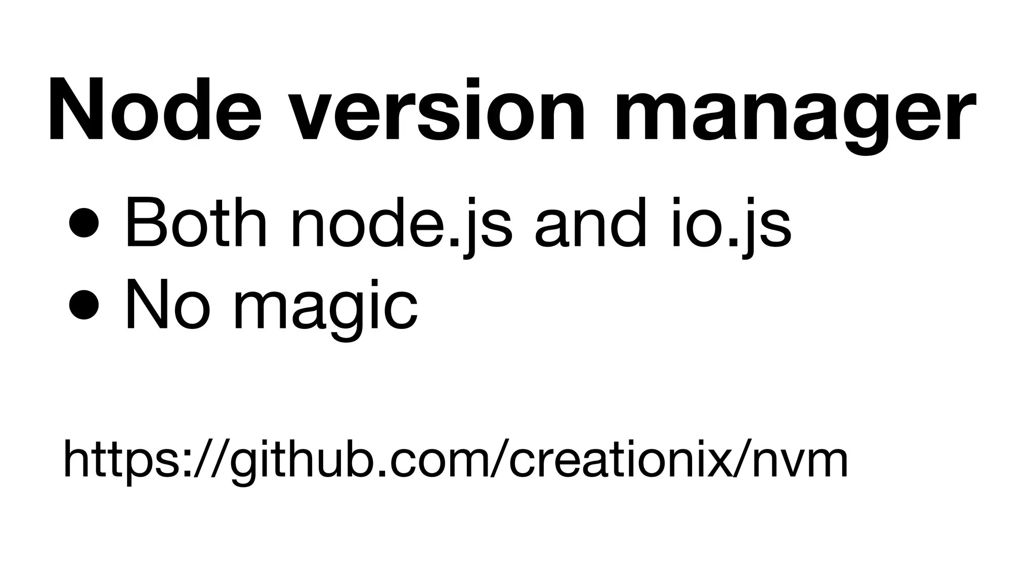 Node version manager ● Both node.js and io.js ● No magic https://github.com/creationix/nvm 