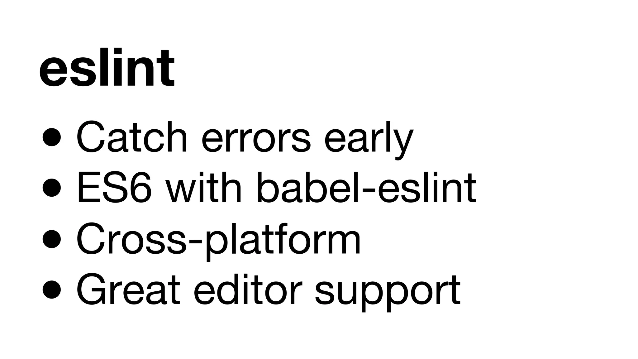 eslint ● Catch errors early ● ES6 with babel-eslint ● Cross-platform ● Great editor support 