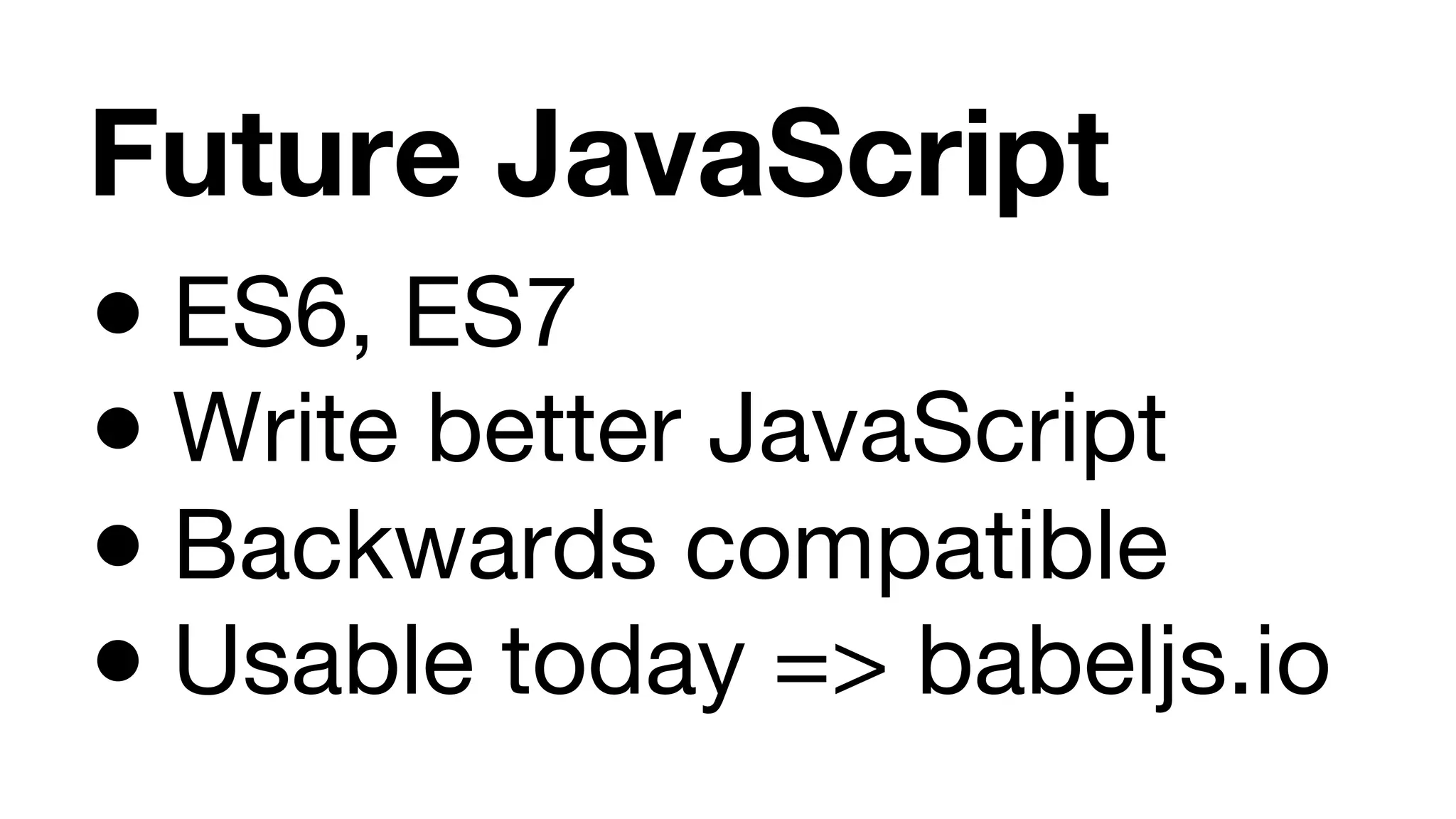 Future JavaScript ● ES6, ES7 ● Write better JavaScript ● Backwards compatible ● Usable today => babeljs.io 