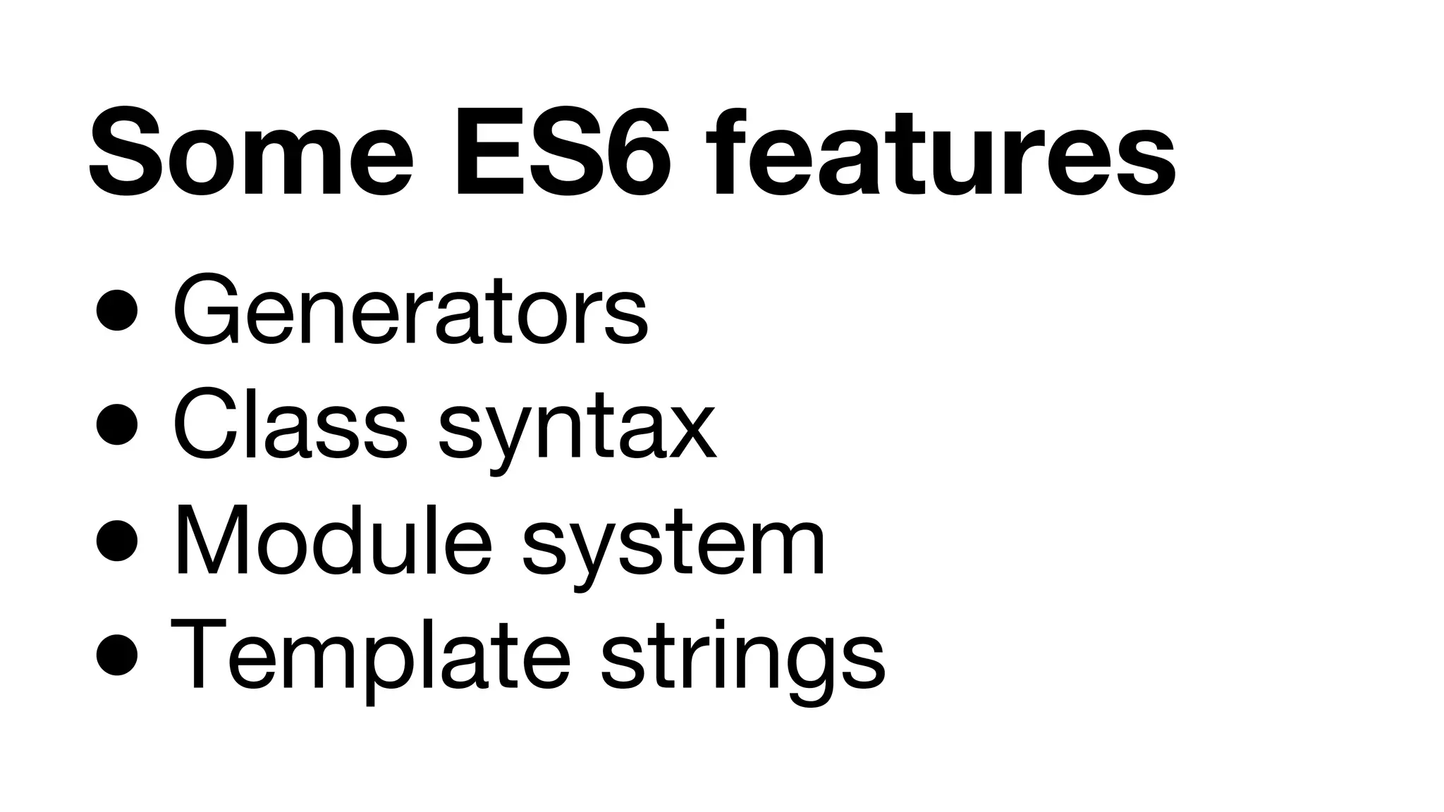 Some ES6 features ● Generators ● Class syntax ● Module system ● Template strings 