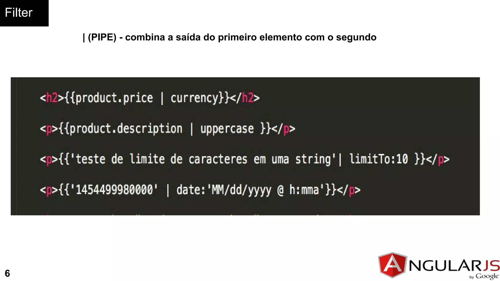 Filter
| (PIPE) - combina a saída do primeiro elemento com o segundo
6
 