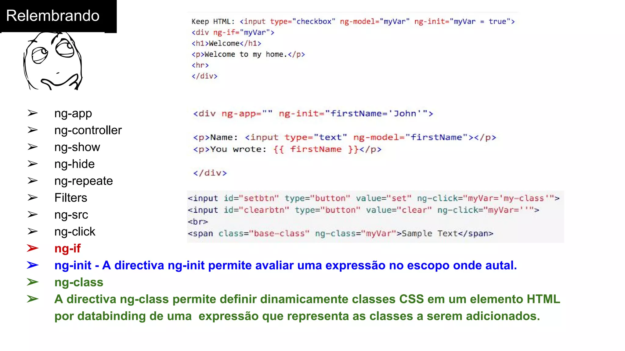 Relembrando
➢ ng-app
➢ ng-controller
➢ ng-show
➢ ng-hide
➢ ng-repeate
➢ Filters
➢ ng-src
➢ ng-click
➢ ng-if
➢ ng-init - A directiva ng-init permite avaliar uma expressão no escopo onde autal.
➢ ng-class
➢ A directiva ng-class permite definir dinamicamente classes CSS em um elemento HTML
por databinding de uma expressão que representa as classes a serem adicionados.
 
