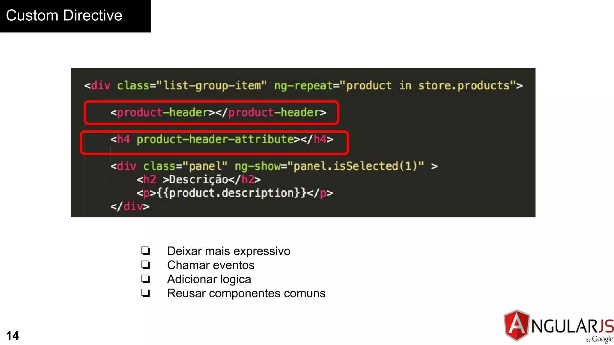 Custom Directive
14
❏ Deixar mais expressivo
❏ Chamar eventos
❏ Adicionar logica
❏ Reusar componentes comuns
 