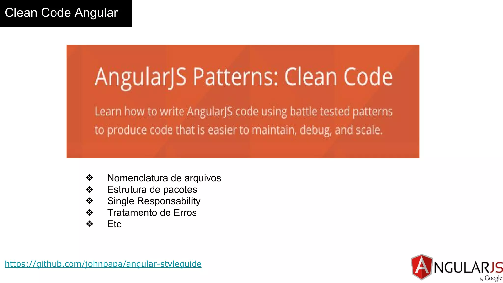 Clean Code Angular
https://github.com/johnpapa/angular-styleguide
❖ Nomenclatura de arquivos
❖ Estrutura de pacotes
❖ Single Responsability
❖ Tratamento de Erros
❖ Etc
 