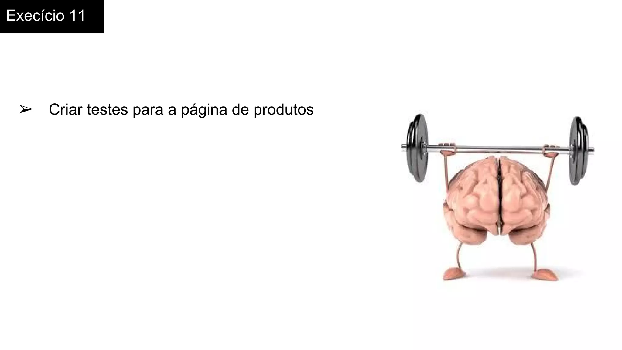 Execício 11
➢ Criar testes para a página de produtos
 