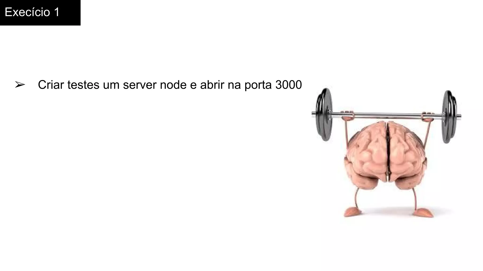 Execício 1
➢ Criar testes um server node e abrir na porta 3000
 