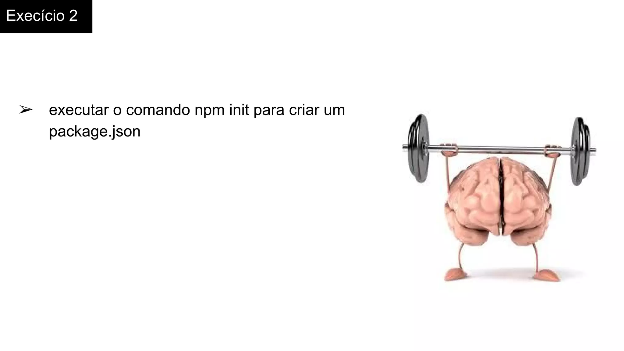 Execício 2
➢ executar o comando npm init para criar um
package.json
 
