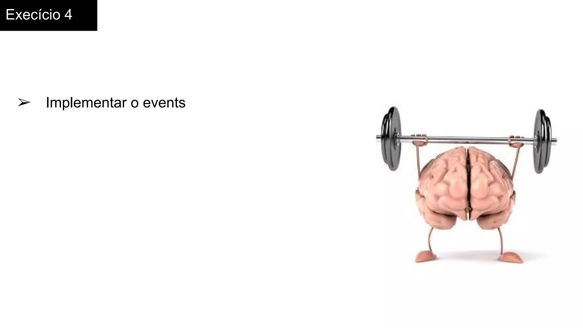 Execício 4
➢ Implementar o events
 