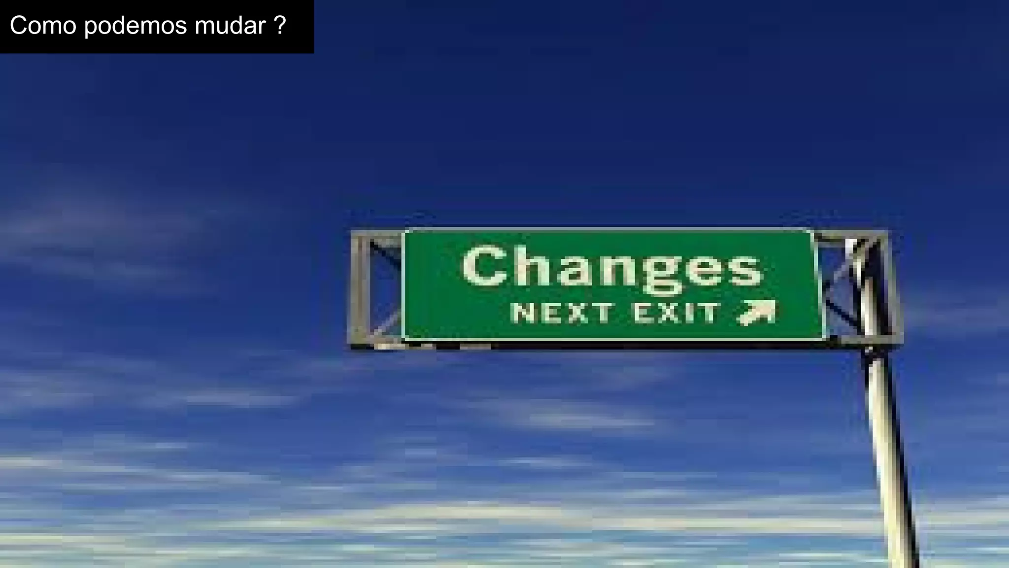 Como podemos mudar ?
 
