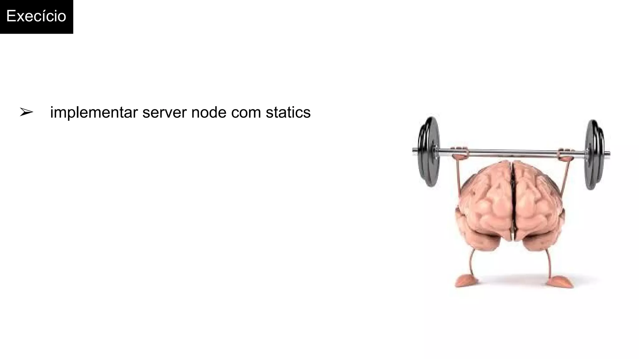 Execício
➢ implementar server node com statics
 