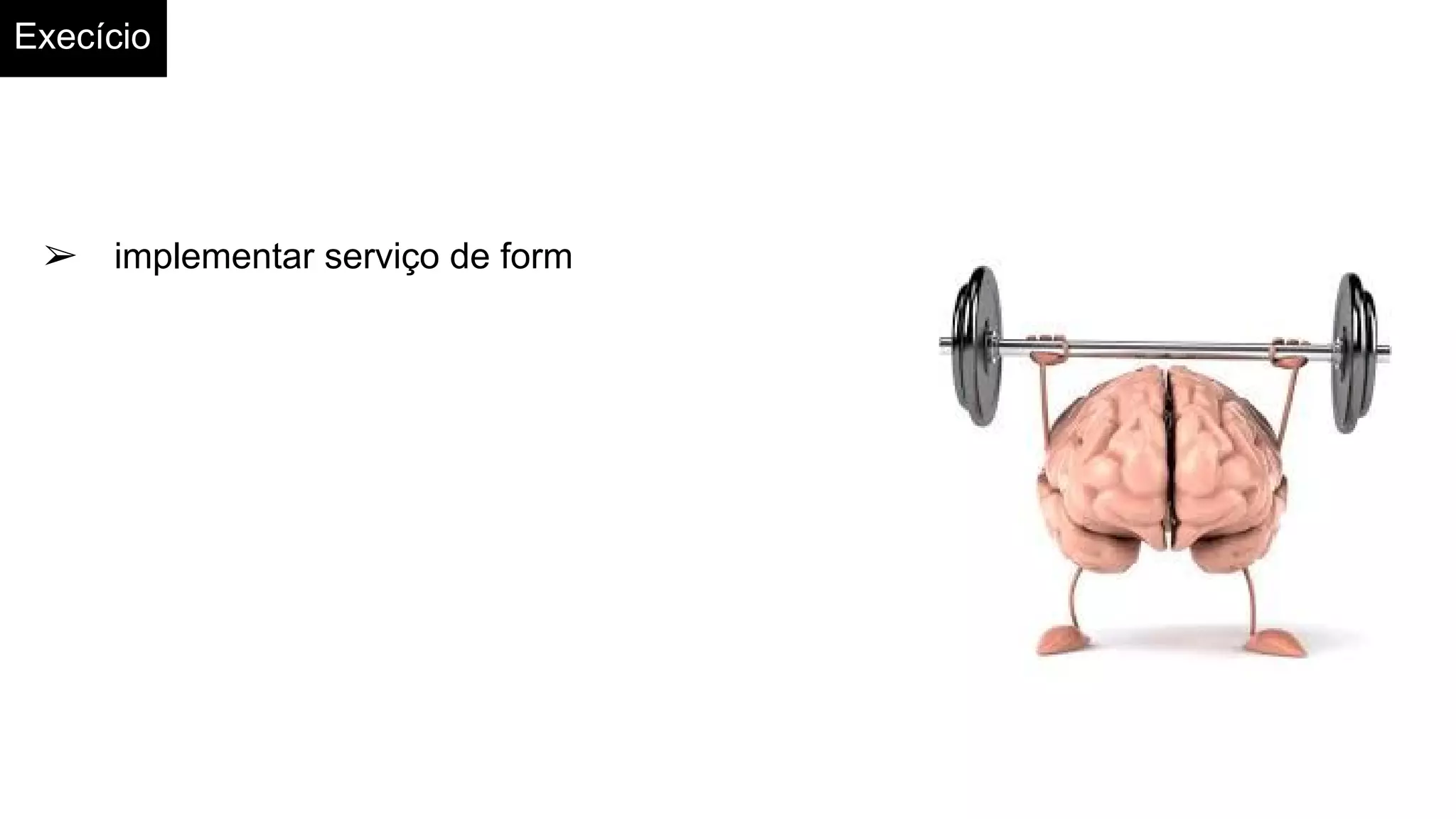 Execício
➢ implementar serviço de form
 