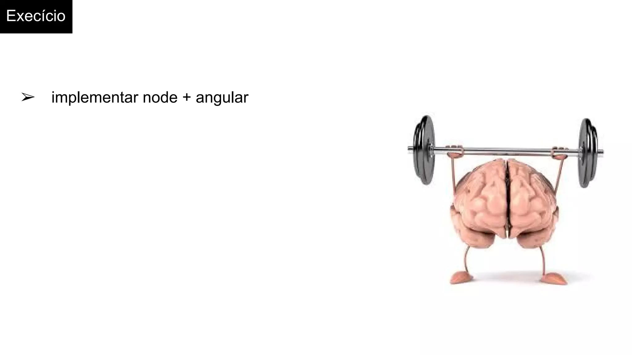 Execício
➢ implementar node + angular
 