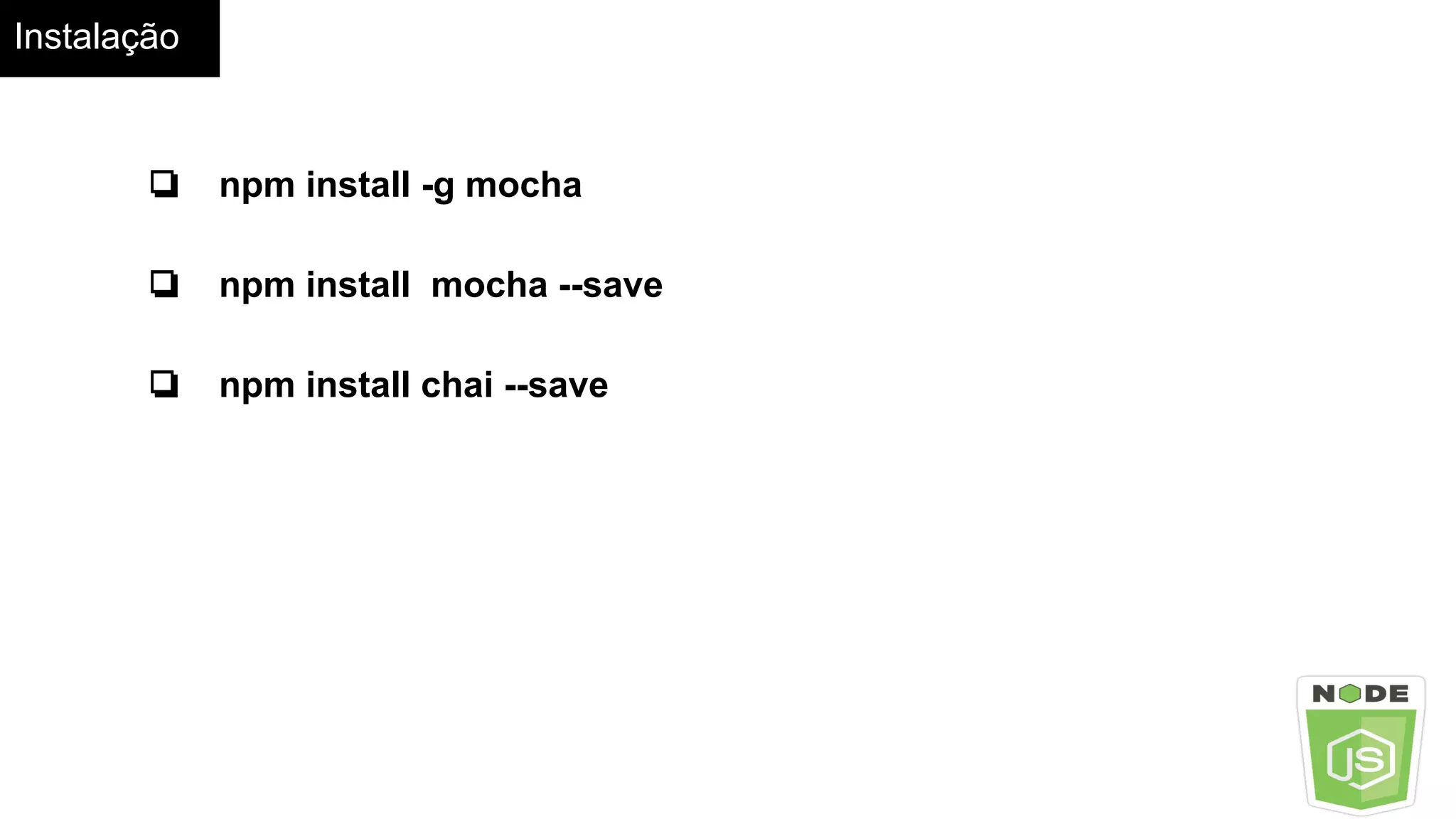 Instalação
❏ npm install -g mocha
❏ npm install mocha --save
❏ npm install chai --save
 