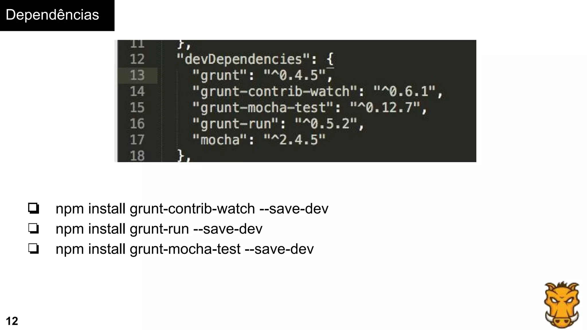 Dependências
12
❏ npm install grunt-contrib-watch --save-dev
❏ npm install grunt-run --save-dev
❏ npm install grunt-mocha-test --save-dev
 