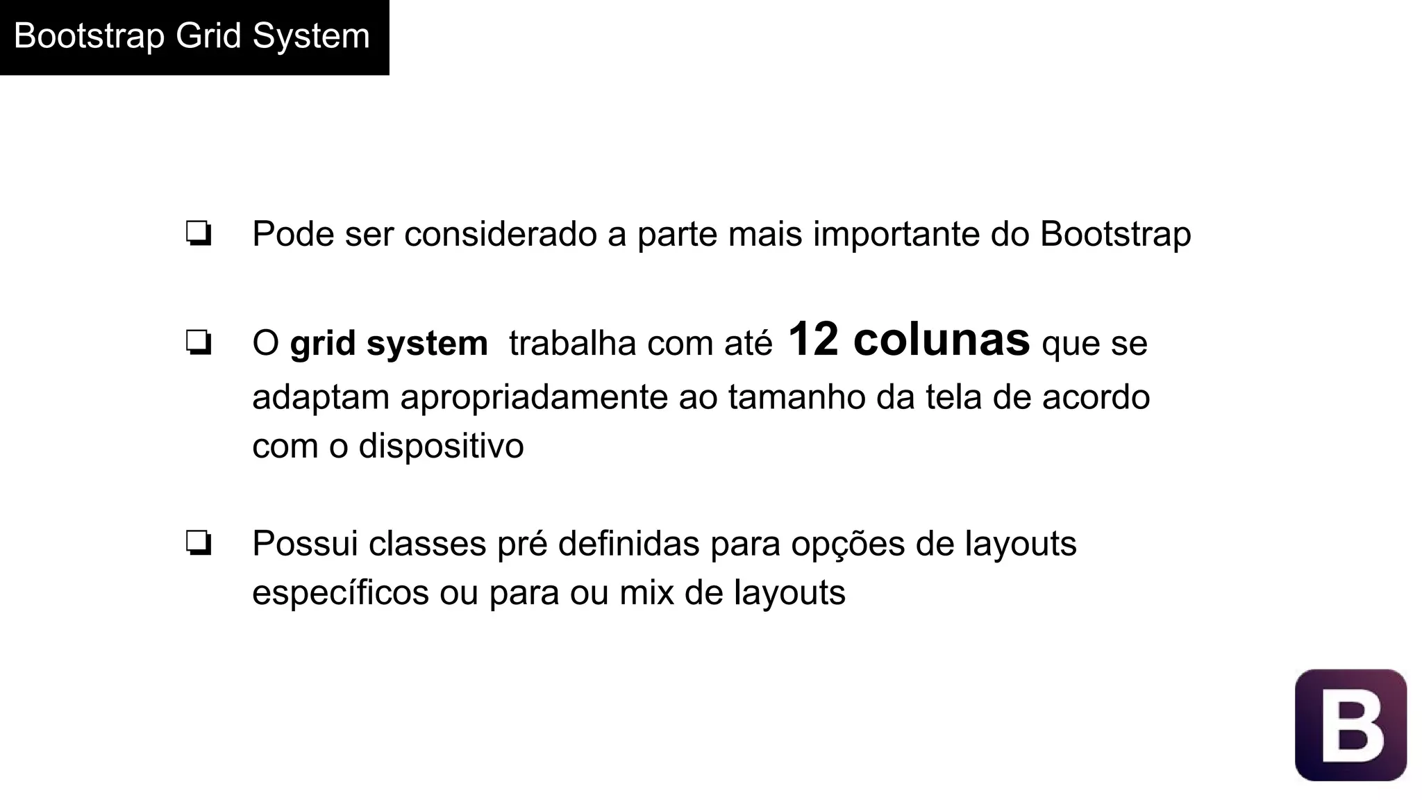 Bootstrap Grid System
❏ Pode ser considerado a parte mais importante do Bootstrap
❏ O grid system trabalha com até 12 colunas que se
adaptam apropriadamente ao tamanho da tela de acordo
com o dispositivo
❏ Possui classes pré definidas para opções de layouts
específicos ou para ou mix de layouts
 