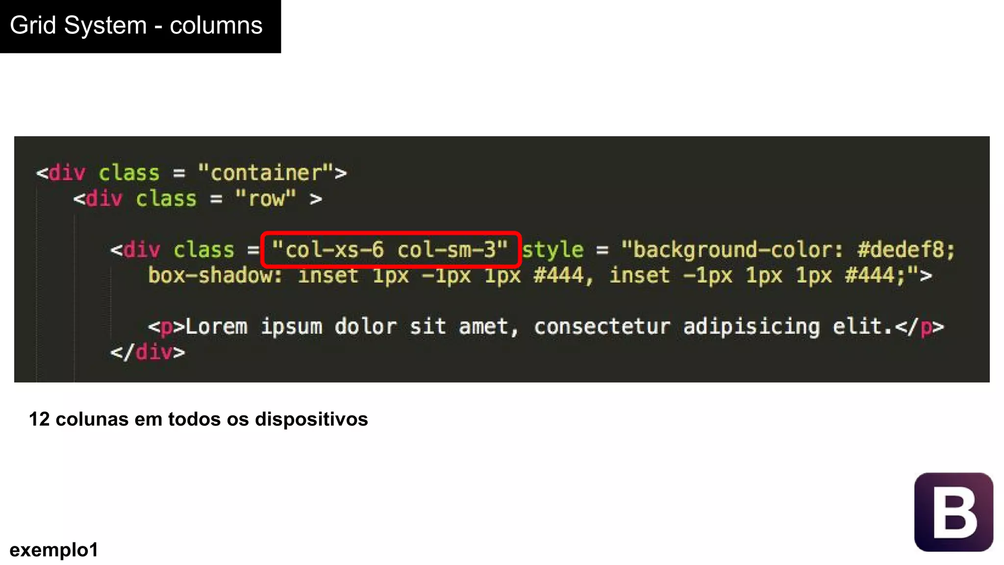 Grid System - columns
exemplo1
12 colunas em todos os dispositivos
 