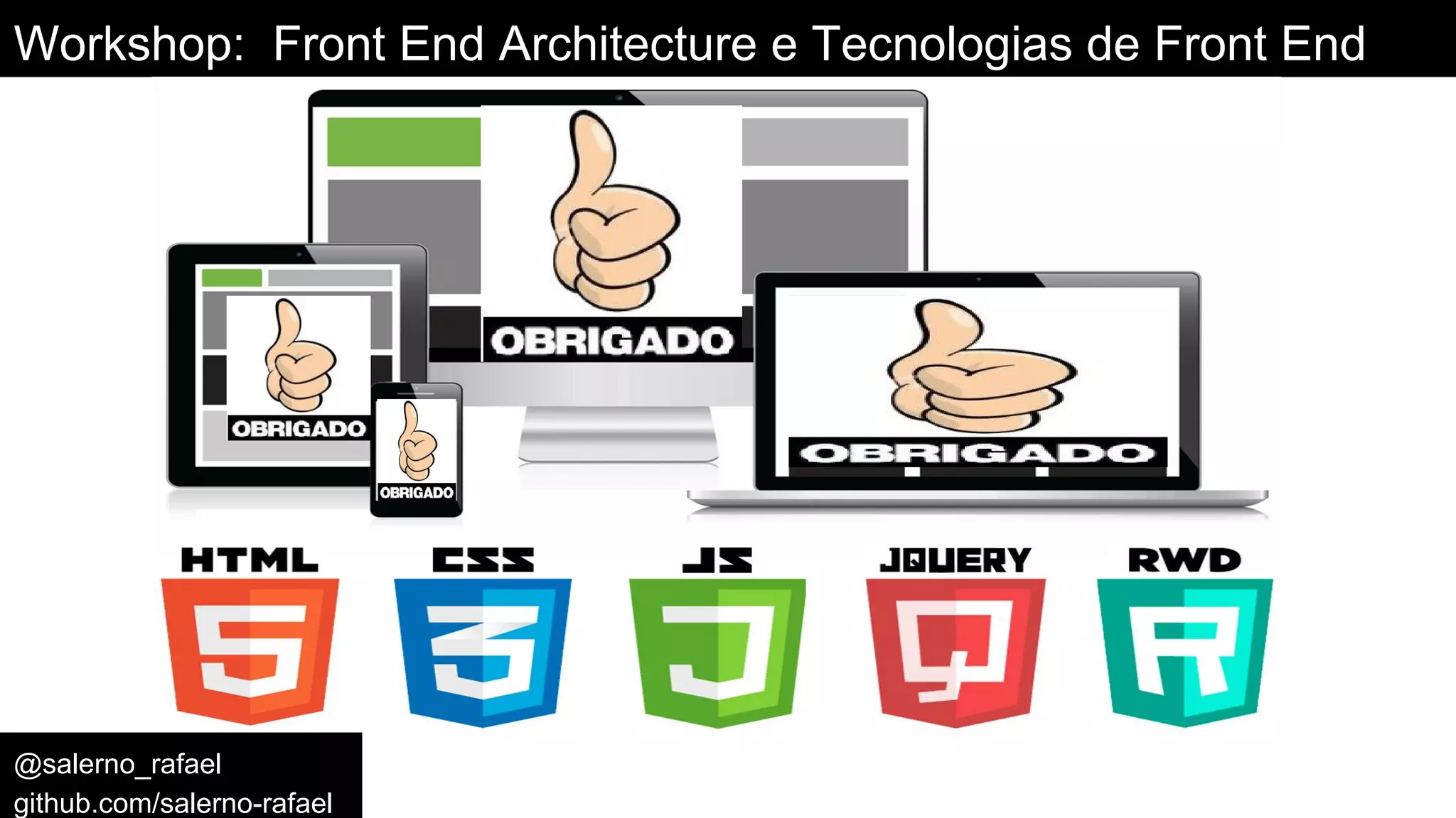 Workshop: Front End Architecture e Tecnologias de Front End
@salerno_rafael
github.com/salerno-rafael
 