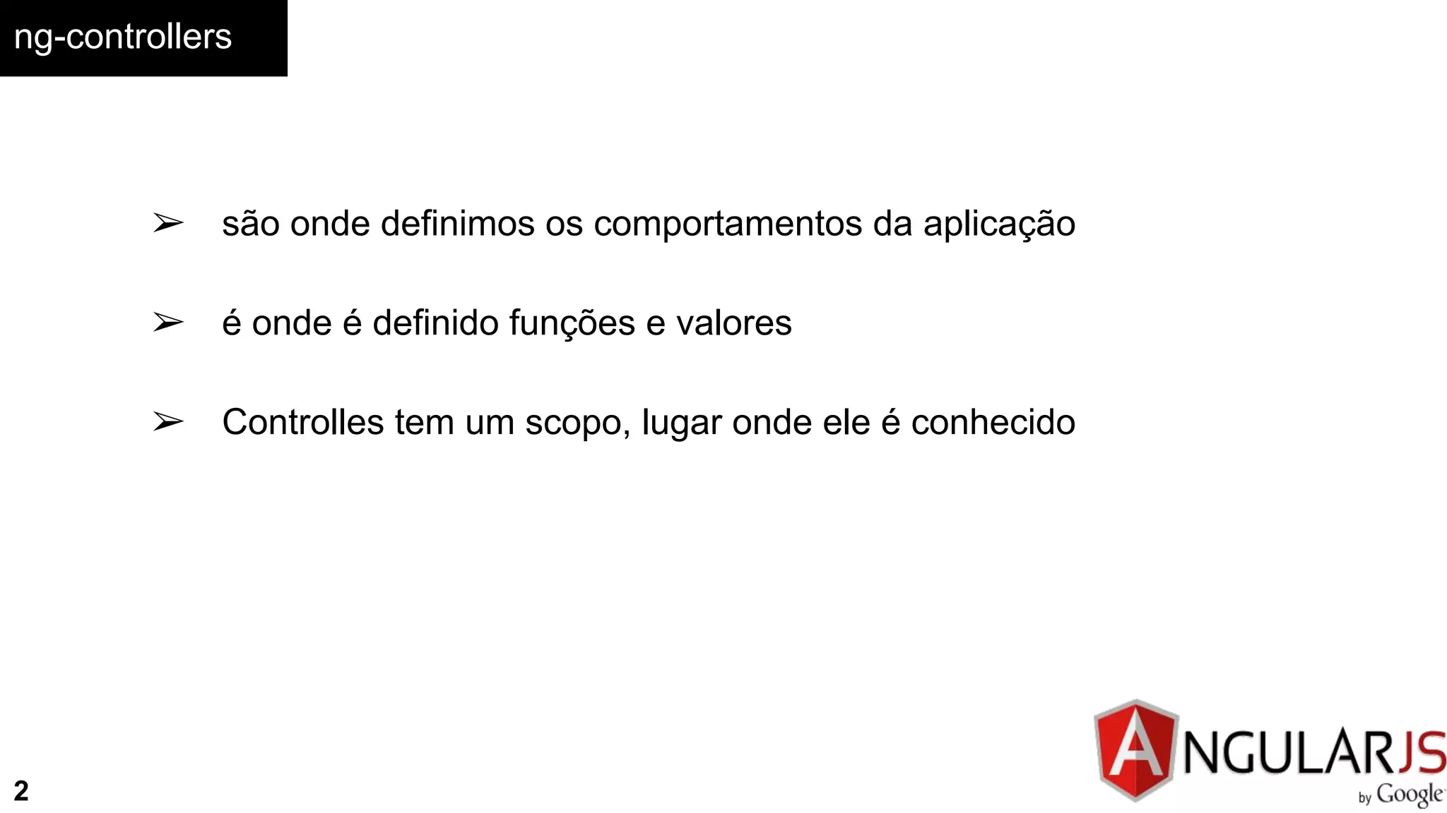 ng-controllers
➢ são onde definimos os comportamentos da aplicação
➢ é onde é definido funções e valores
➢ Controlles tem um scopo, lugar onde ele é conhecido
2
 
