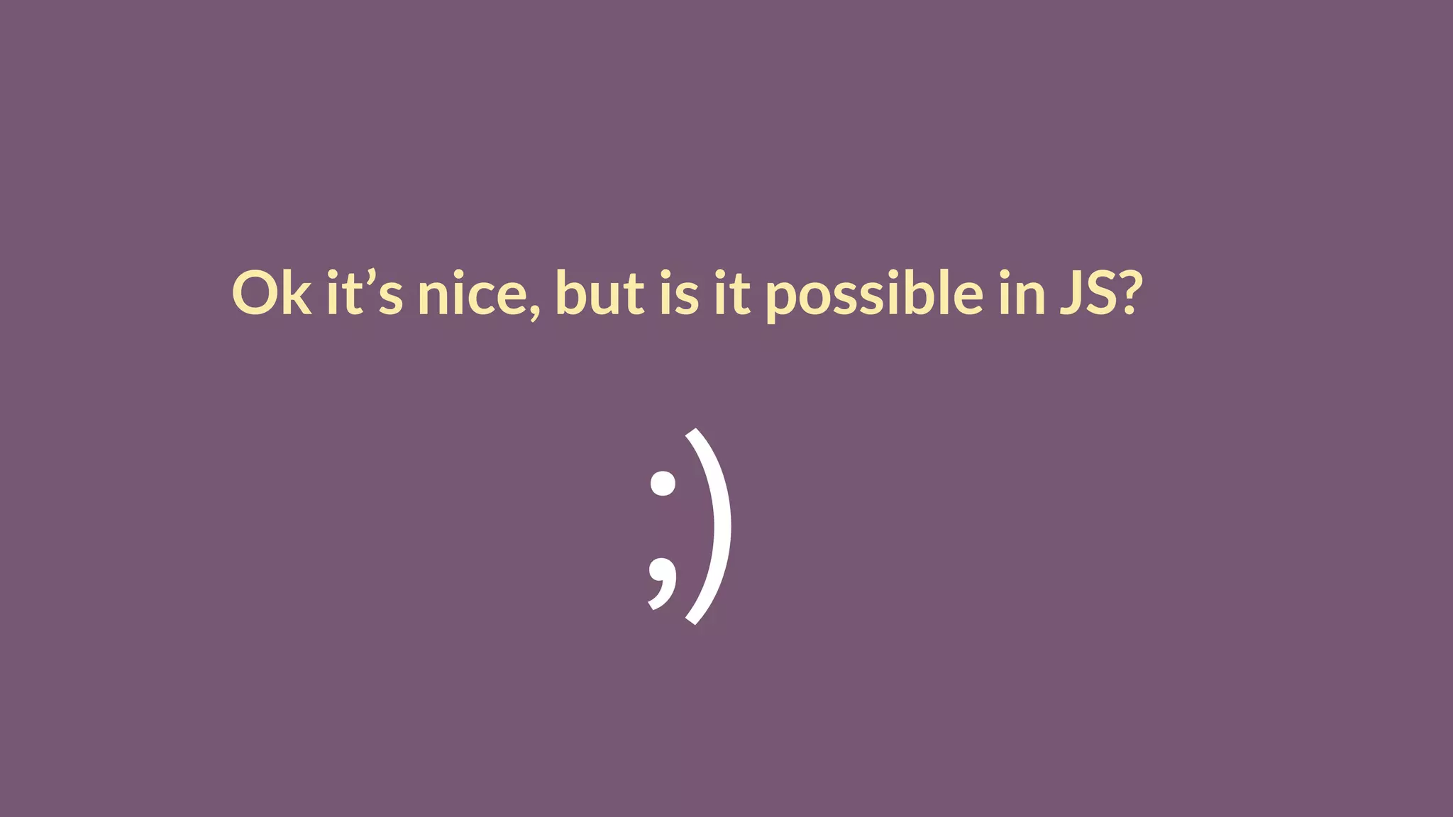 Ok it’s nice, but is it possible in JS?
;)
 