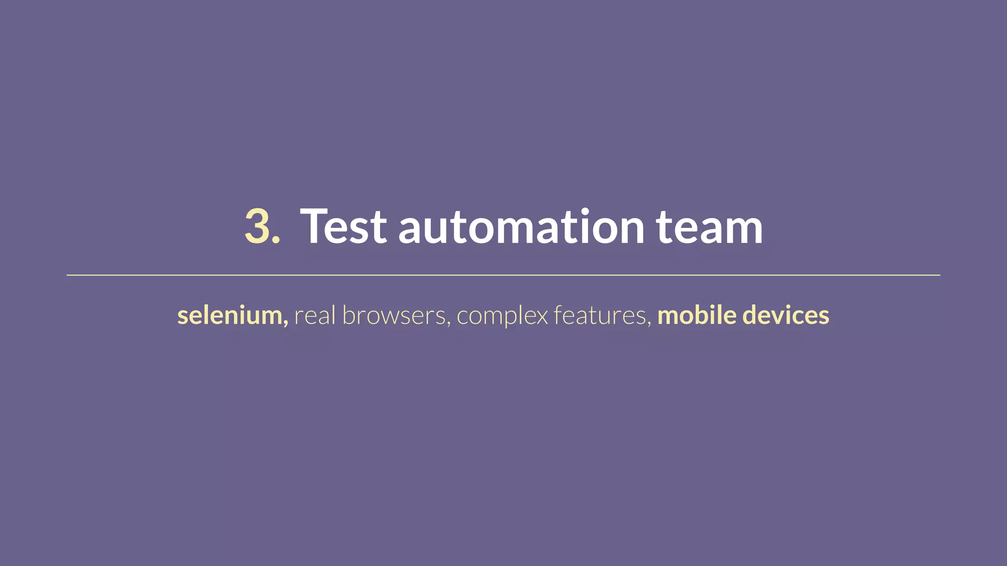 3. Test automation team
selenium, real browsers, complex features, mobile devices
 