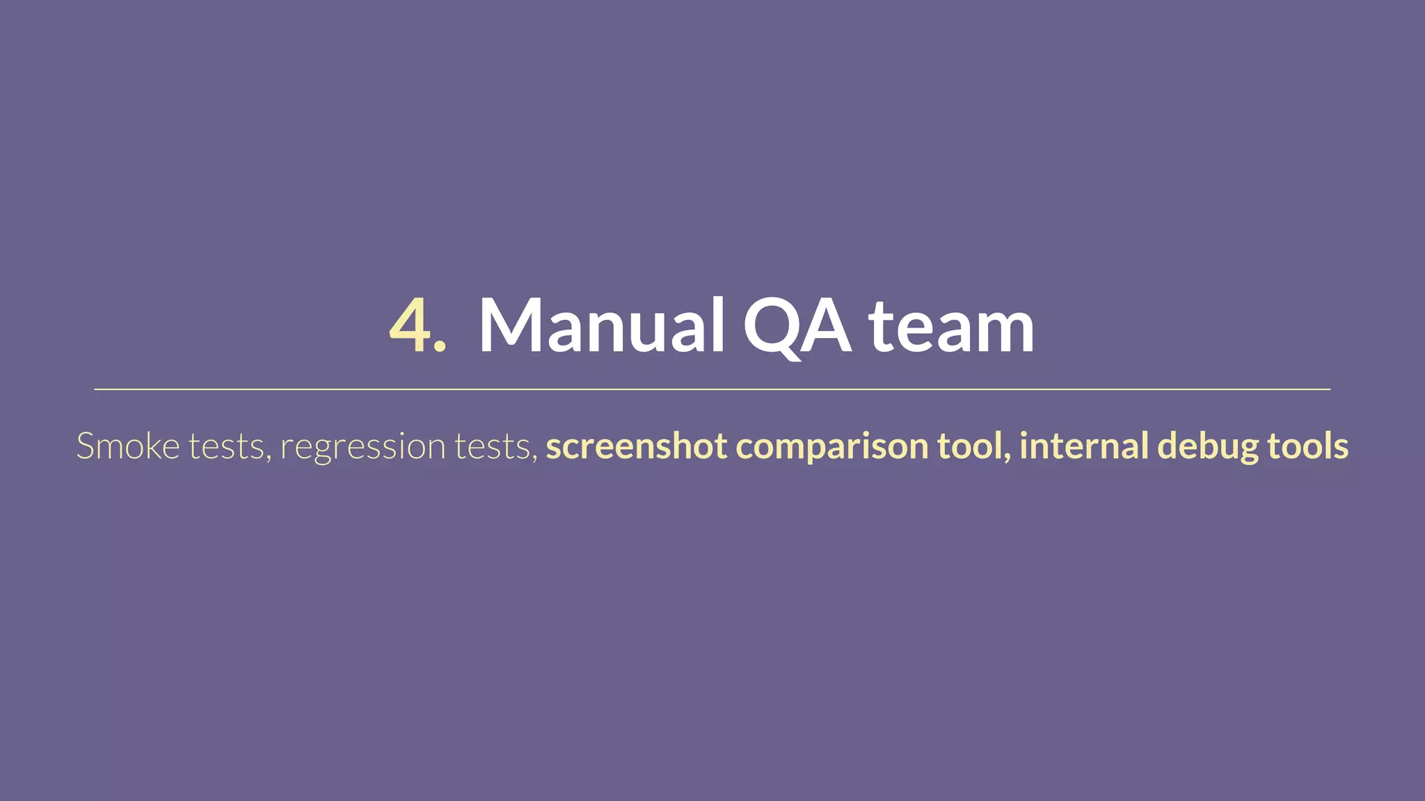 4. Manual QA team
Smoke tests, regression tests, screenshot comparison tool, internal debug tools
 
