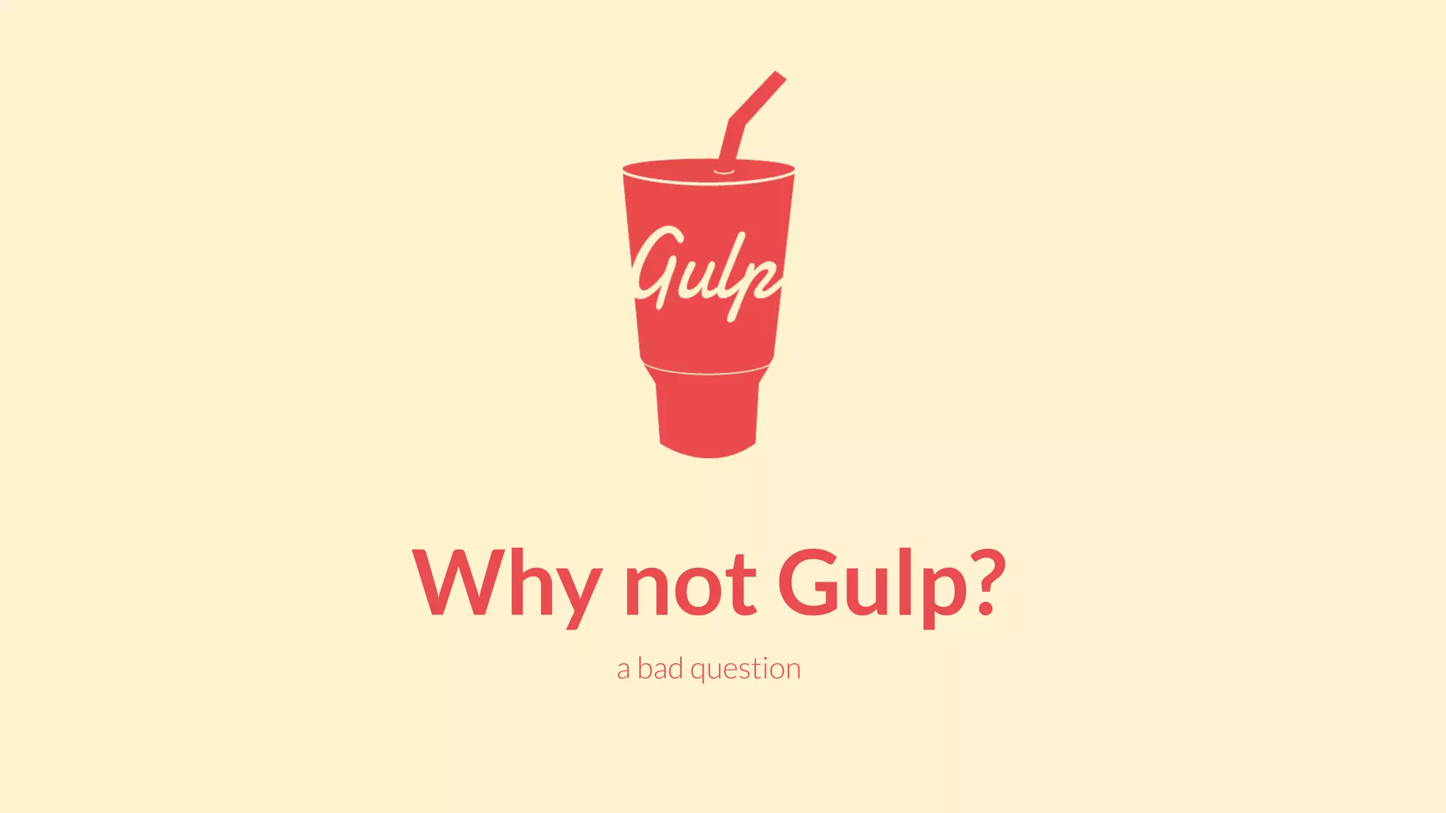Why not Gulp?
a bad question
 