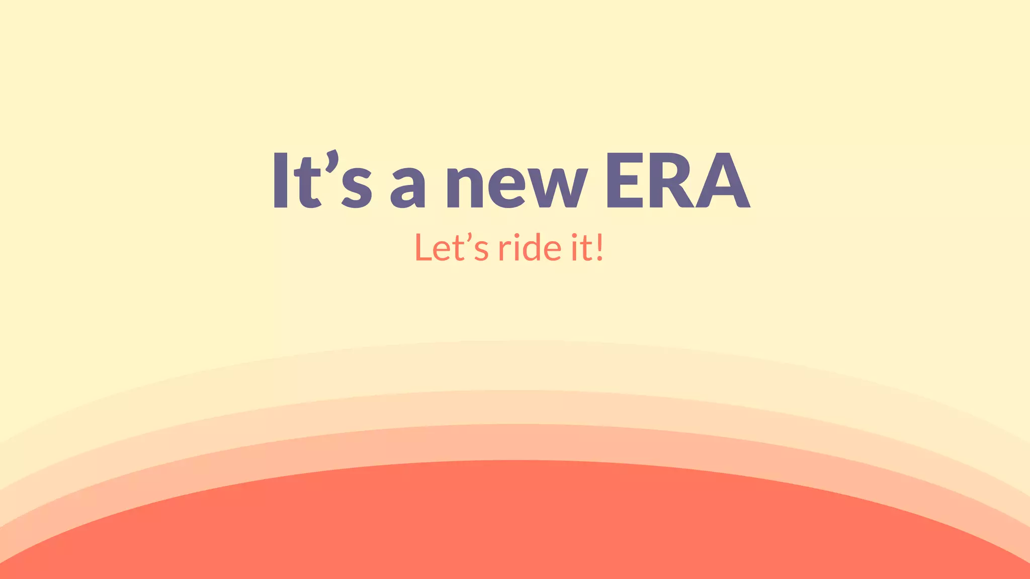It’s a new ERA
Let’s ride it!
 
