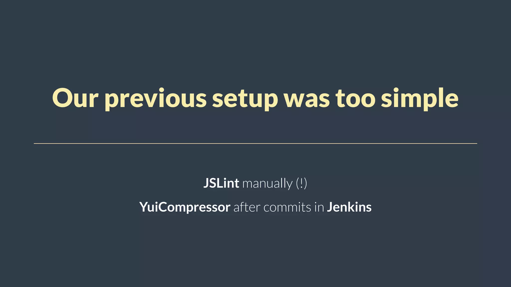 Our previous setup was too simple
JSLint manually (!)
YuiCompressor after commits in Jenkins
 