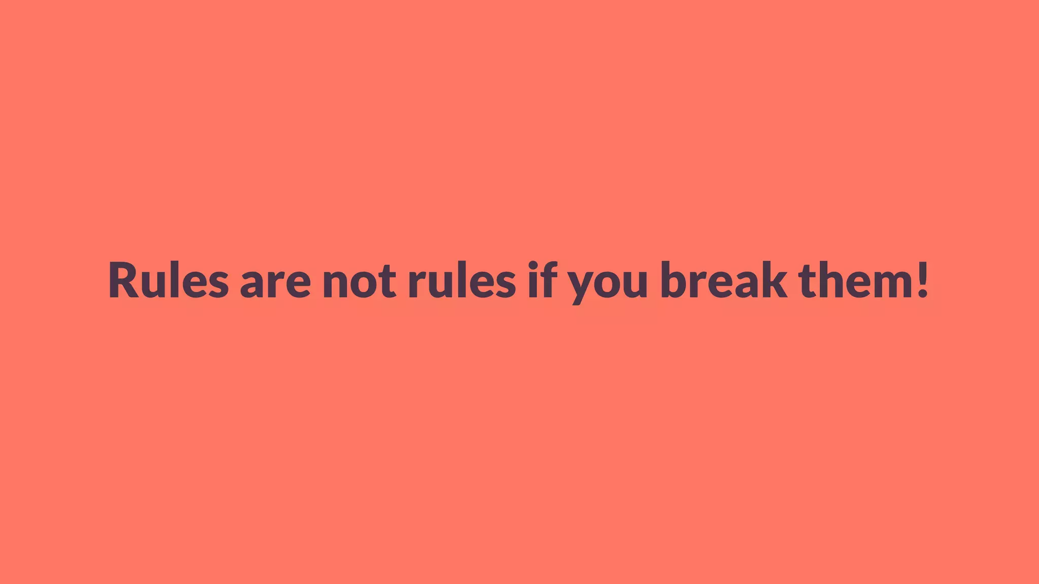 Rules are not rules if you break them!
 
