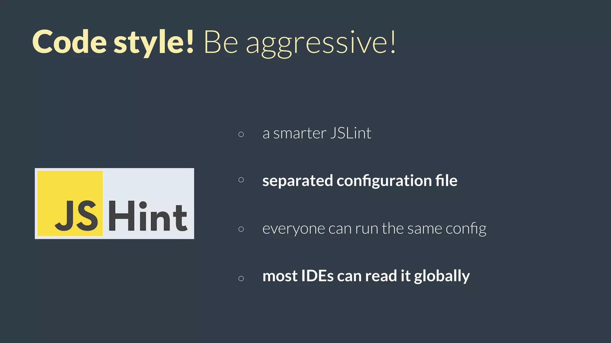 Code style! Be aggressive!
a smarter JSLint
separated conﬁguration ﬁle
everyone can run the same conﬁg
most IDEs can read it globally
 