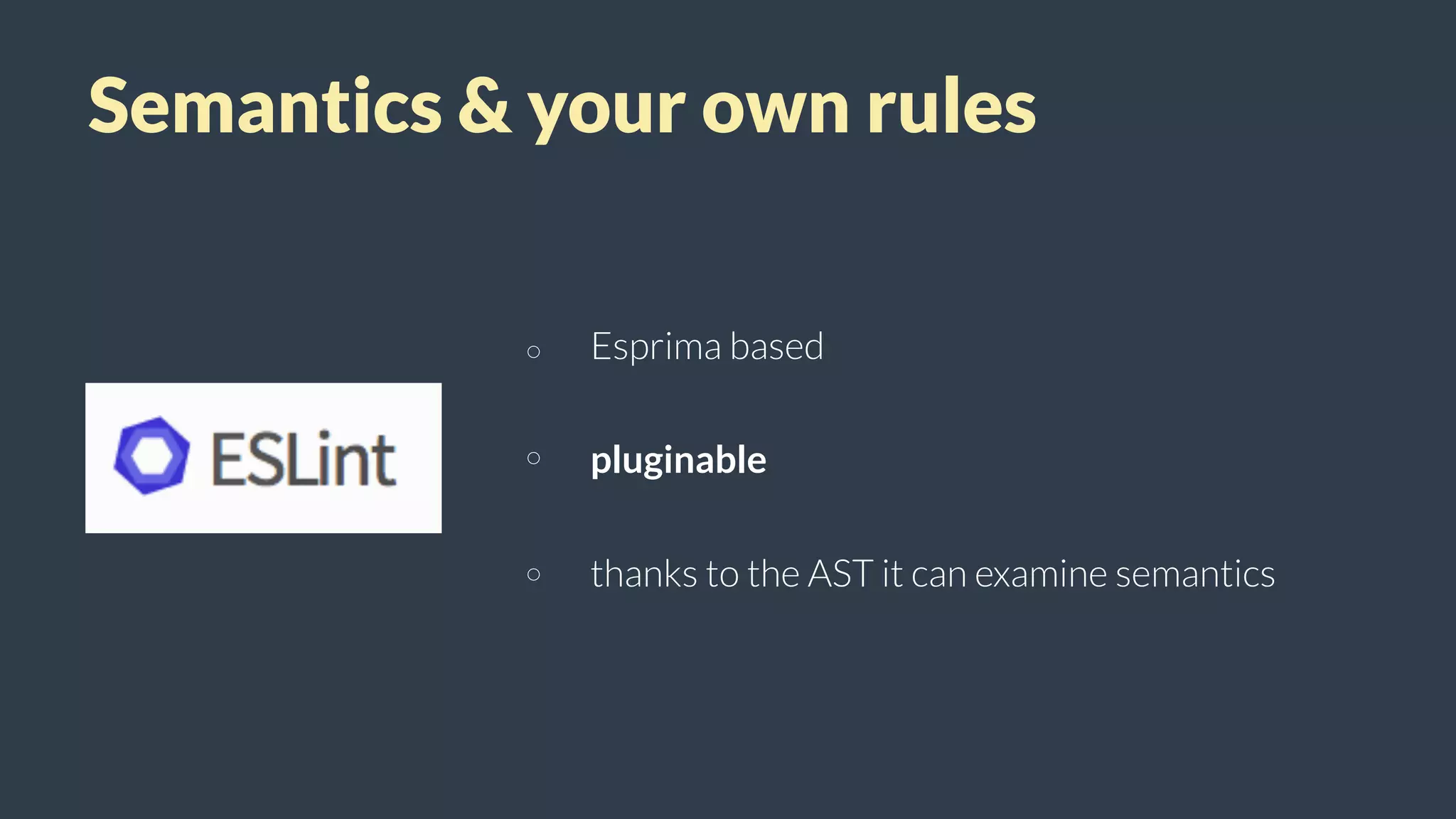 Semantics & your own rules
Esprima based
pluginable
thanks to the AST it can examine semantics
 