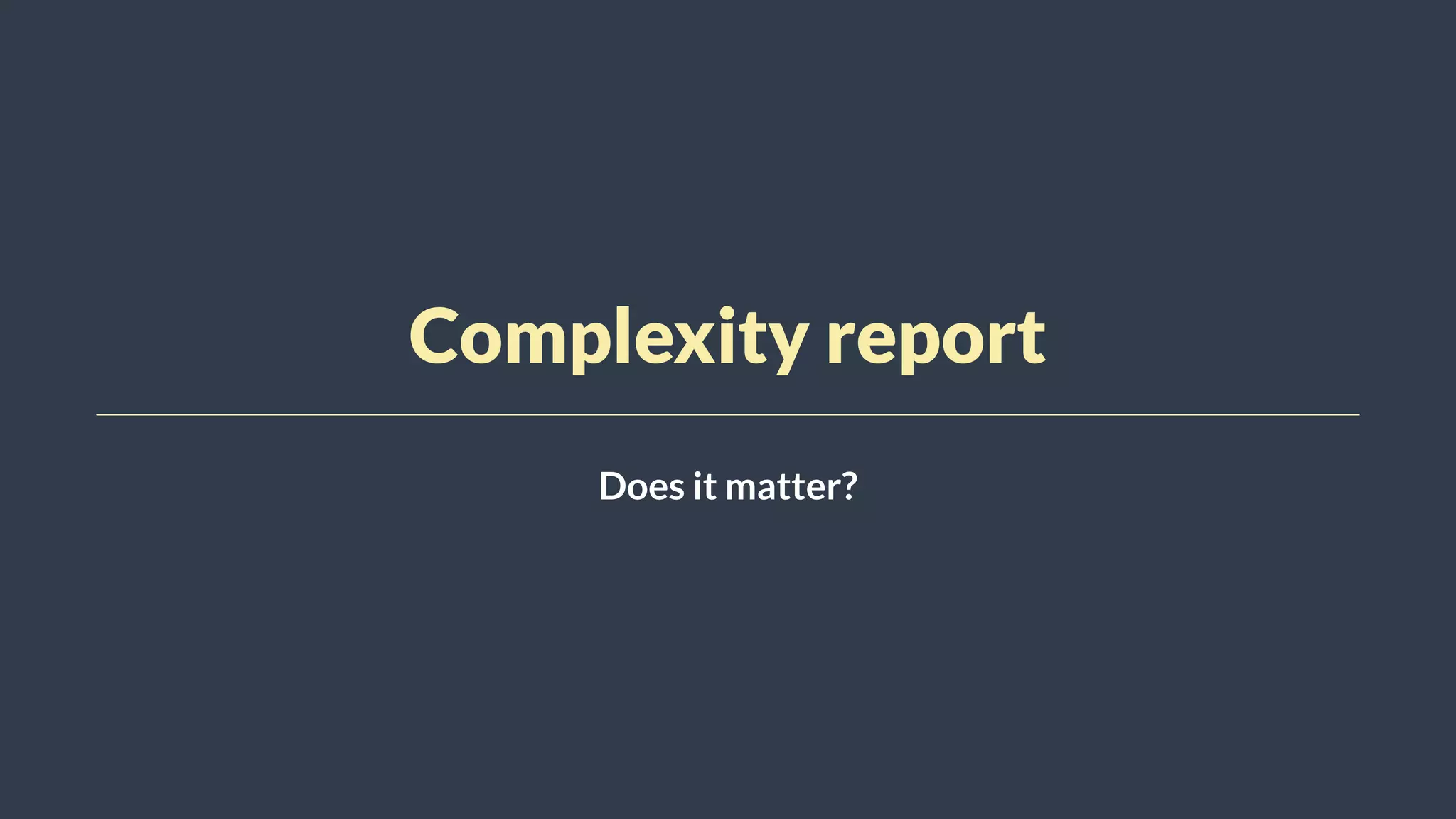 Complexity report
Does it matter?
 