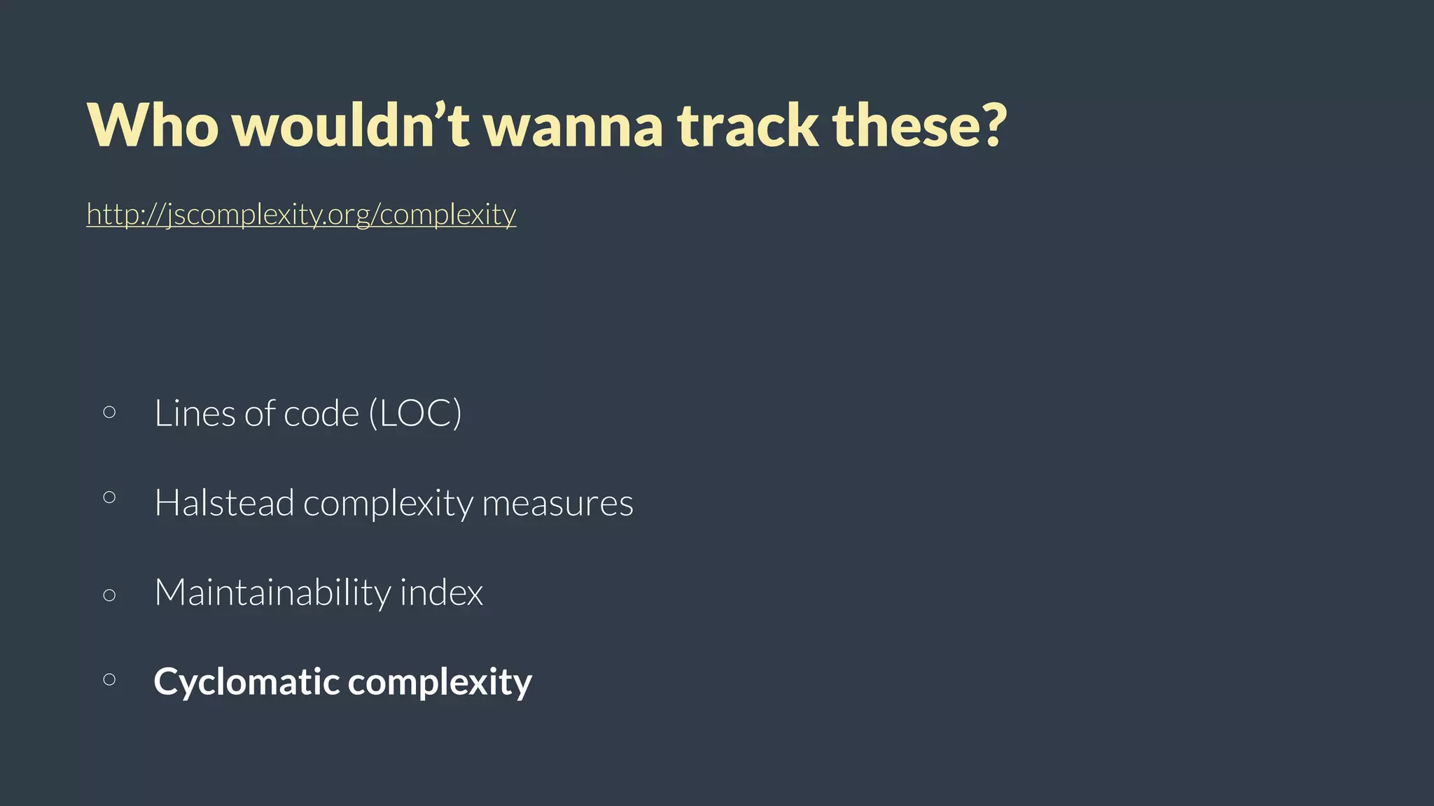 Who wouldn’t wanna track these?
http://jscomplexity.org/complexity
Lines of code (LOC)
Halstead complexity measures
Maintainability index
Cyclomatic complexity
 
