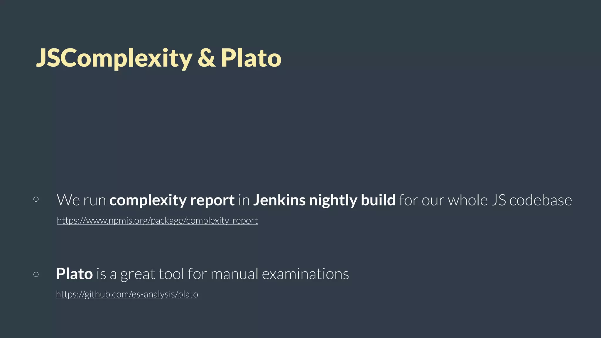 JSComplexity & Plato
We run complexity report in Jenkins nightly build for our whole JS codebase
https://www.npmjs.org/package/complexity-report
Plato is a great tool for manual examinations
https://github.com/es-analysis/plato
 