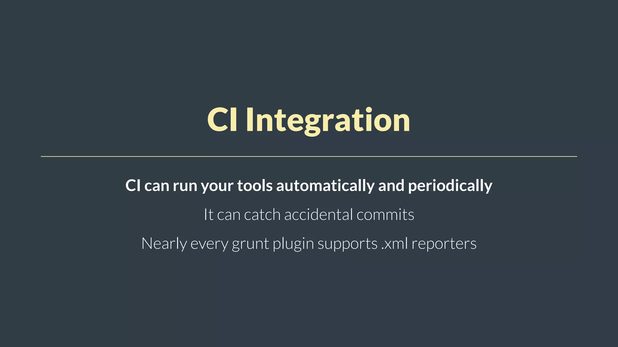 CI Integration
CI can run your tools automatically and periodically
It can catch accidental commits
Nearly every grunt plugin supports .xml reporters
 