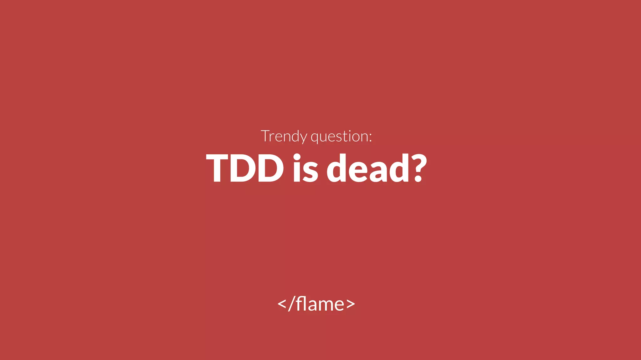 !
Trendy question:
TDD is dead?
</ﬂame>
 