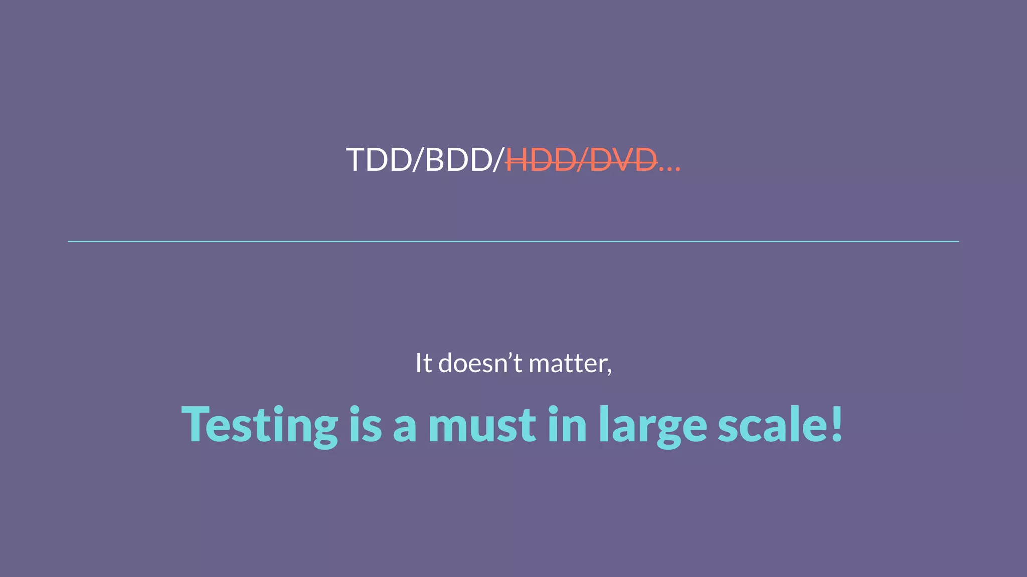 TDD/BDD/HDD/DVD…
It doesn’t matter,
Testing is a must in large scale!
 