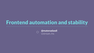 Frontend automation and stability
@matenadasdi
Ustream, Inc
 