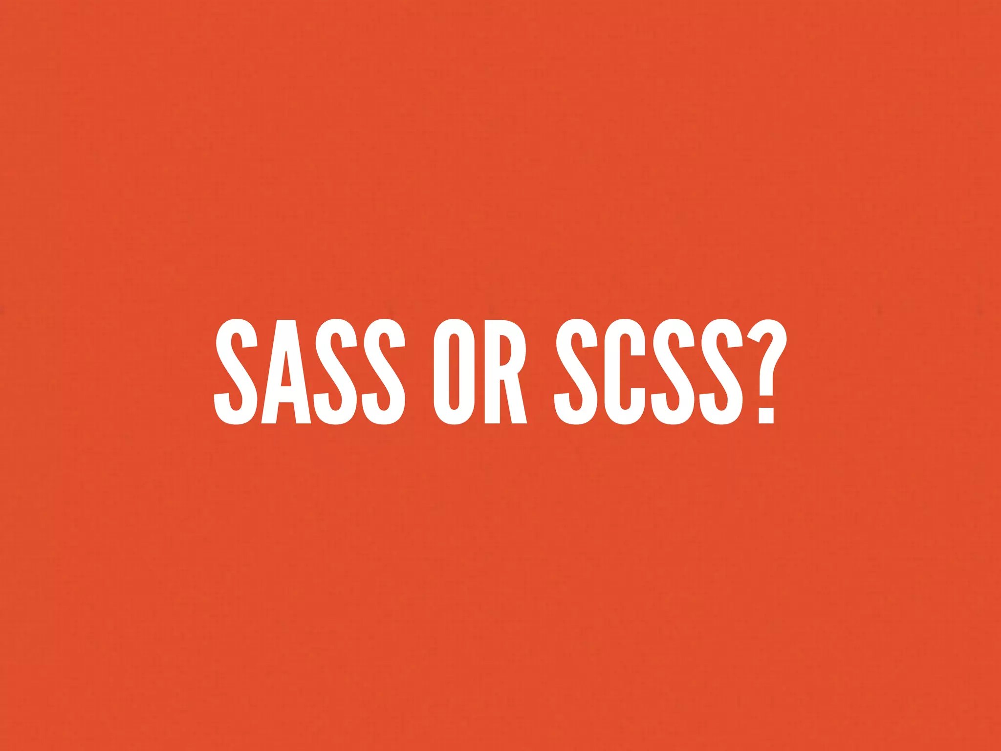 SASS OR SCSS?
 