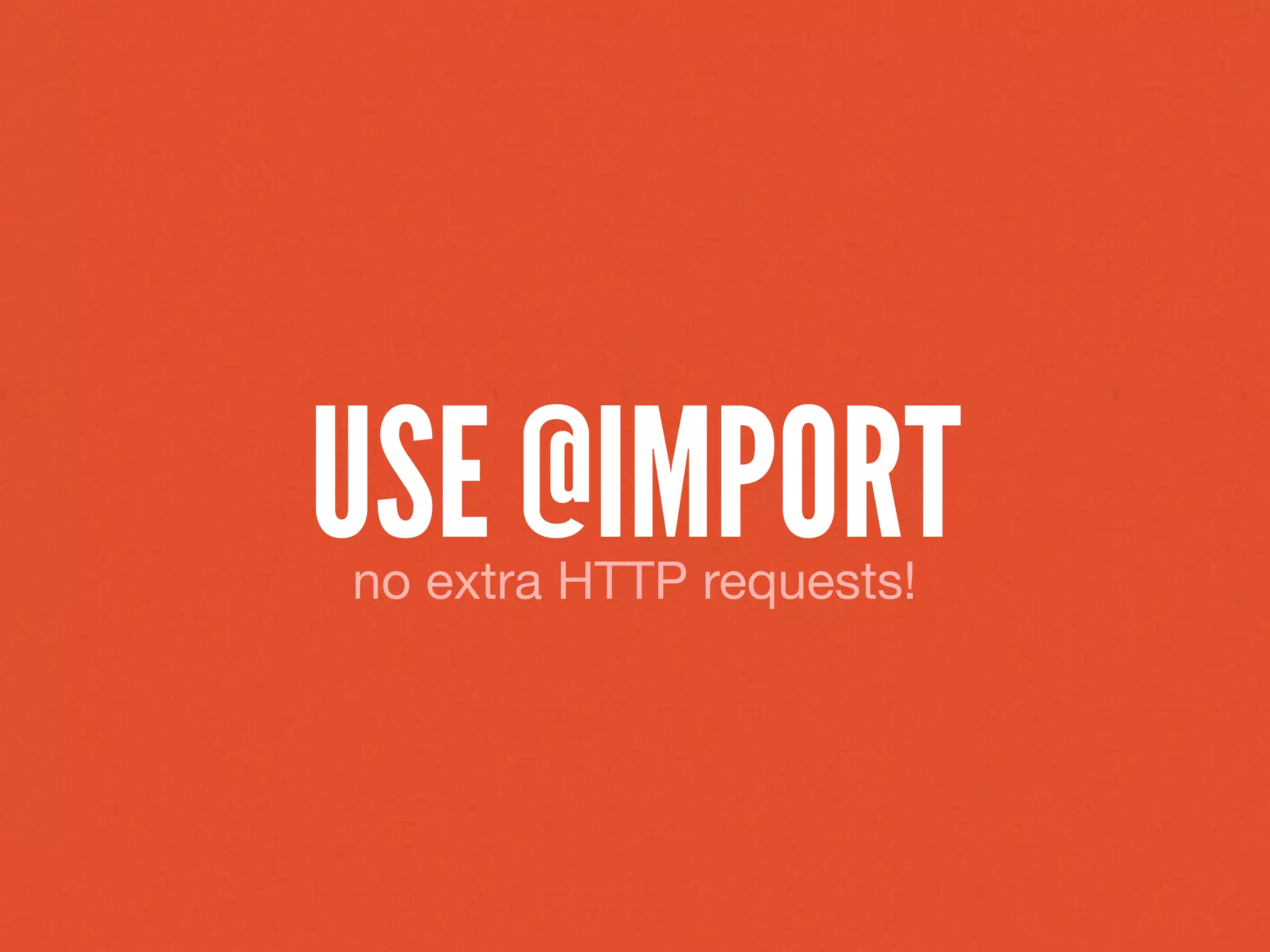 USE @IMPORT
no extra HTTP requests!
 