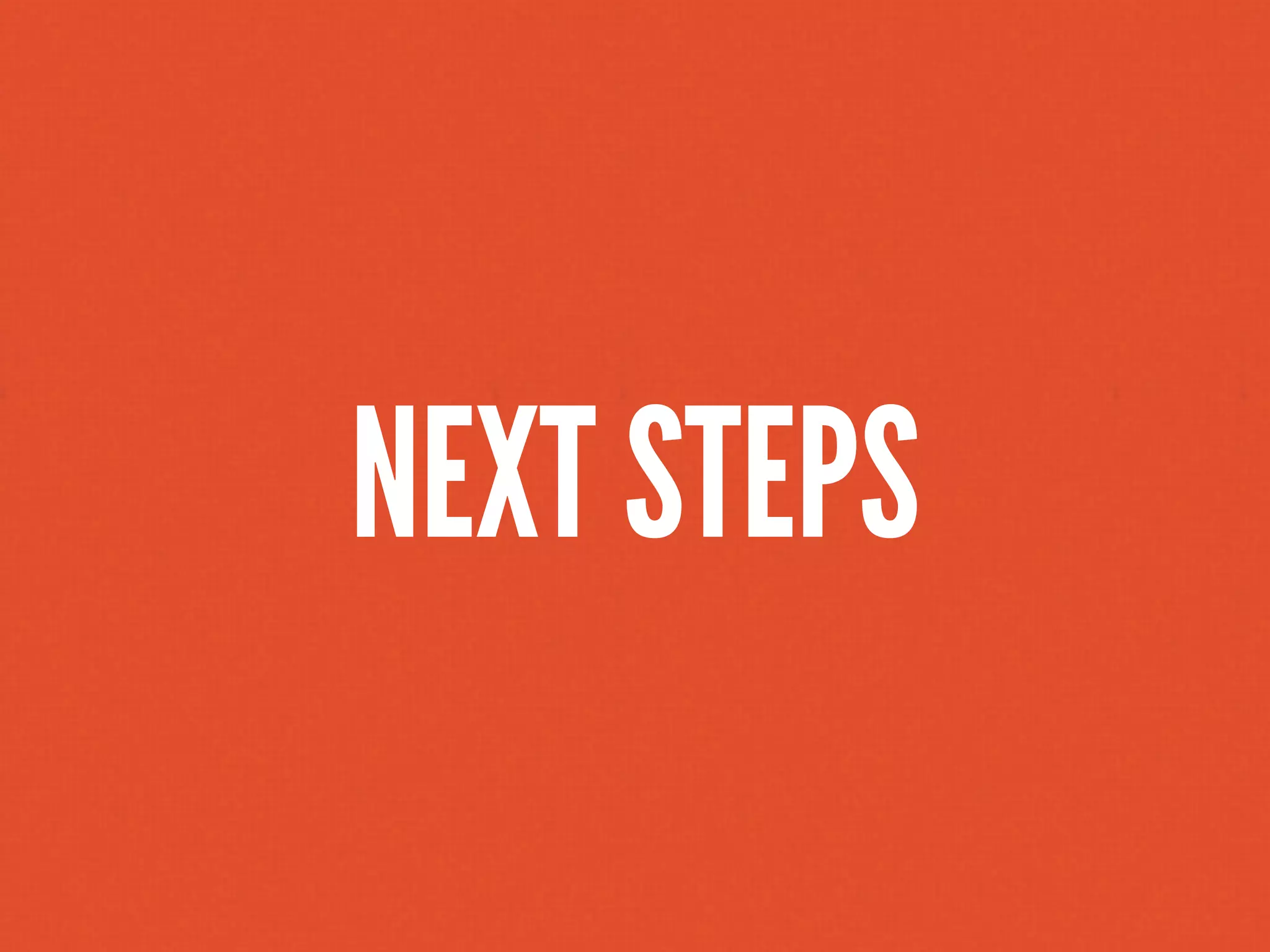 NEXT STEPS
 