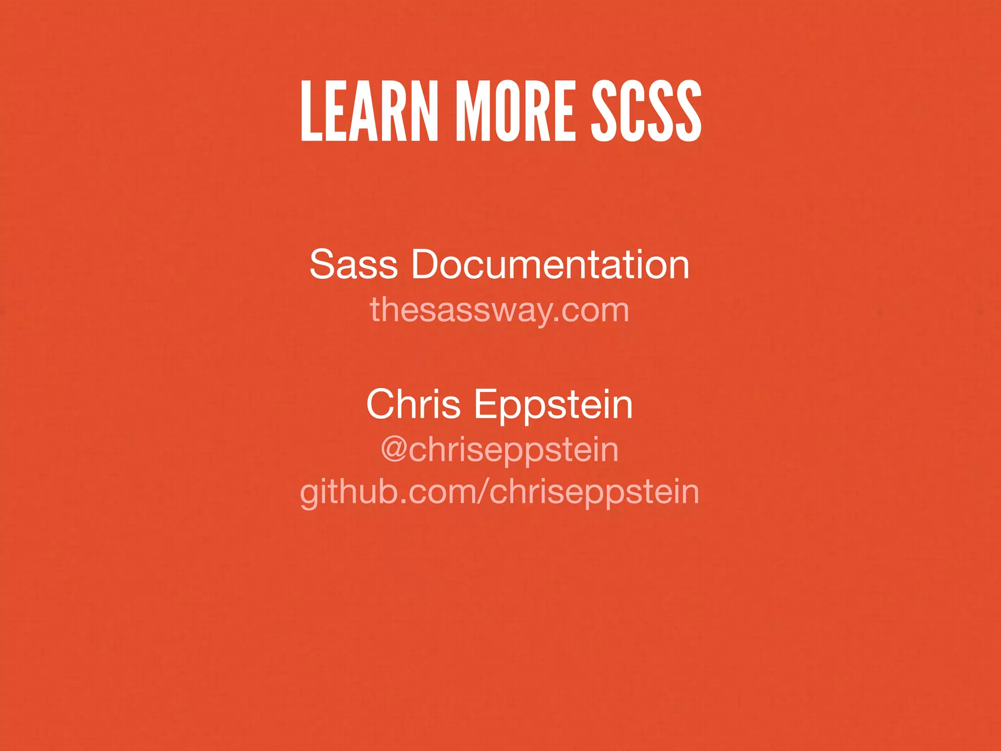 LEARN MORE SCSS
Sass Documentation
    thesassway.com

   Chris Eppstein
     @chriseppstein
github.com/chriseppstein
 